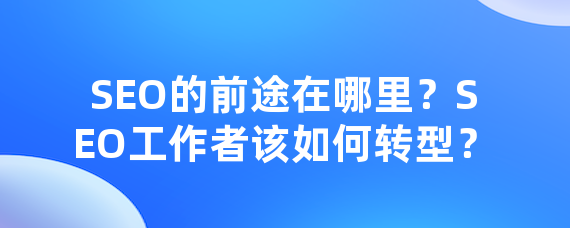 SEO的前途在哪里？SEO工作者该如何转型？