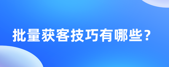 批量获客技巧有哪些？