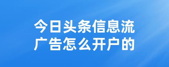 今日头条信息流广告怎么开户的-LinkFlow博客