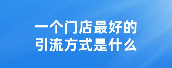 一个门店最好的引流方式是什么-LinkFlow博客